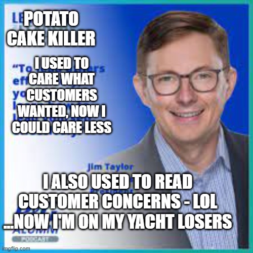 POTATO CAKE KILLER; I USED TO CARE WHAT CUSTOMERS WANTED, NOW I COULD CARE LESS; I ALSO USED TO READ CUSTOMER CONCERNS - LOL ...NOW I'M ON MY YACHT LOSERS | image tagged in arby's | made w/ Imgflip meme maker