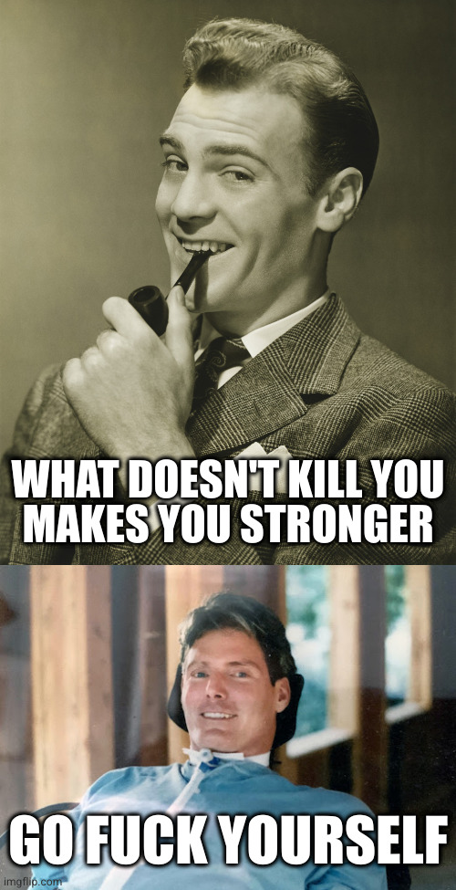 Because duh | WHAT DOESN'T KILL YOU
MAKES YOU STRONGER; GO FUCK YOURSELF | image tagged in smug | made w/ Imgflip meme maker