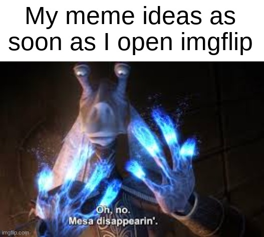 Can anyone else relate? | My meme ideas as soon as I open imgflip | image tagged in oh no mesa disappearing,memes,star wars | made w/ Imgflip meme maker