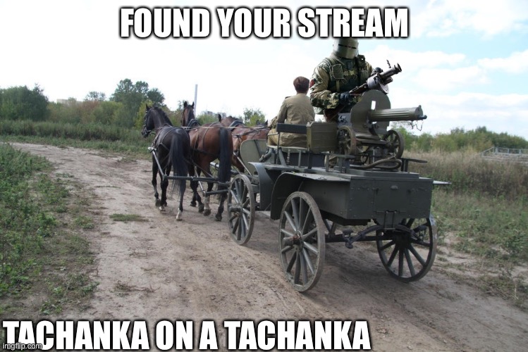 FOUND YOUR STREAM; TACHANKA ON A TACHANKA | made w/ Imgflip meme maker