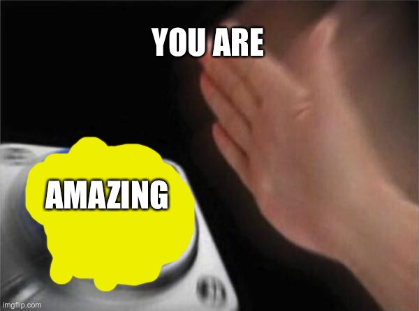 Blank Nut Button Meme | YOU ARE AMAZING | image tagged in memes,blank nut button | made w/ Imgflip meme maker