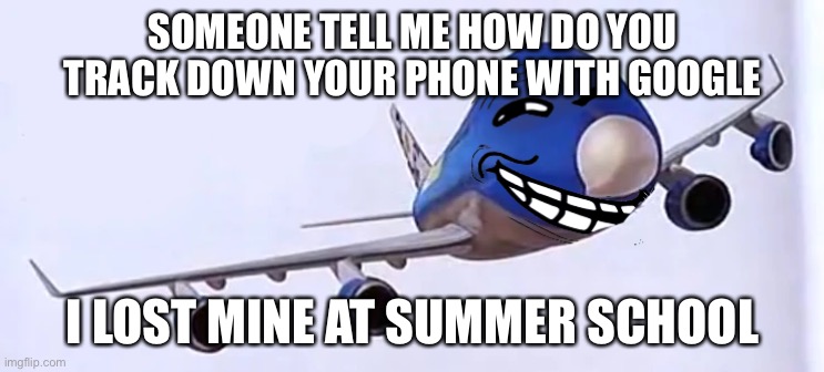 help | SOMEONE TELL ME HOW DO YOU TRACK DOWN YOUR PHONE WITH GOOGLE; I LOST MINE AT SUMMER SCHOOL | image tagged in 9/11 funny | made w/ Imgflip meme maker