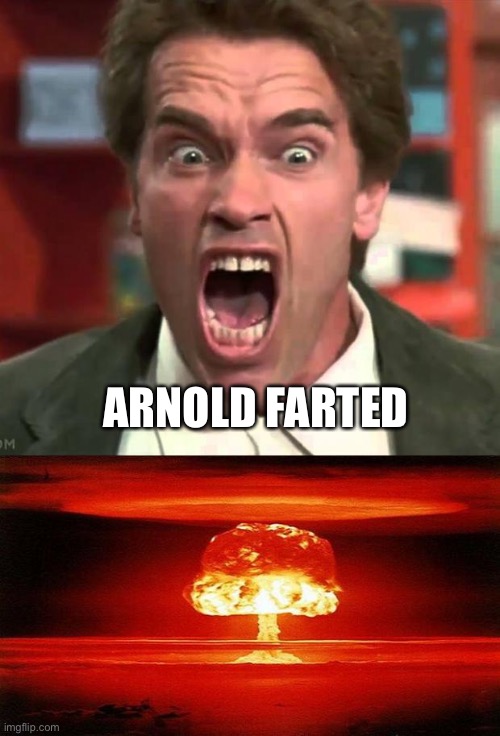 ARNOLD FARTED | image tagged in arnold yelling,atomic bomb,fart jokes | made w/ Imgflip meme maker