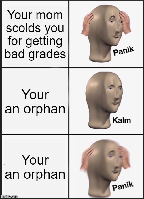 Panik Kalm Panik | Your mom scolds you for getting bad grades; Your an orphan; Your an orphan | image tagged in memes,panik kalm panik | made w/ Imgflip meme maker