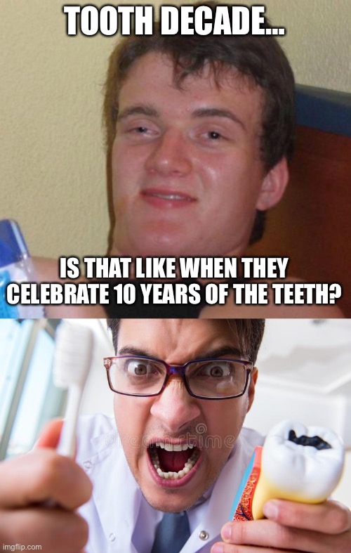 TOOTH DECADE…; IS THAT LIKE WHEN THEY CELEBRATE 10 YEARS OF THE TEETH? | image tagged in stoned guy,dentist | made w/ Imgflip meme maker