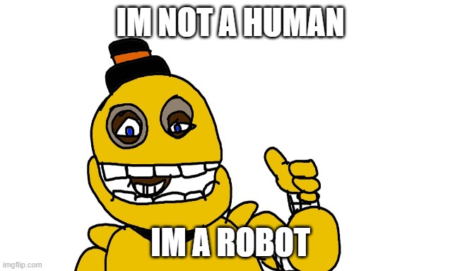 he is not a human he is a robot | IM NOT A HUMAN; IM A ROBOT | image tagged in fnaf | made w/ Imgflip meme maker