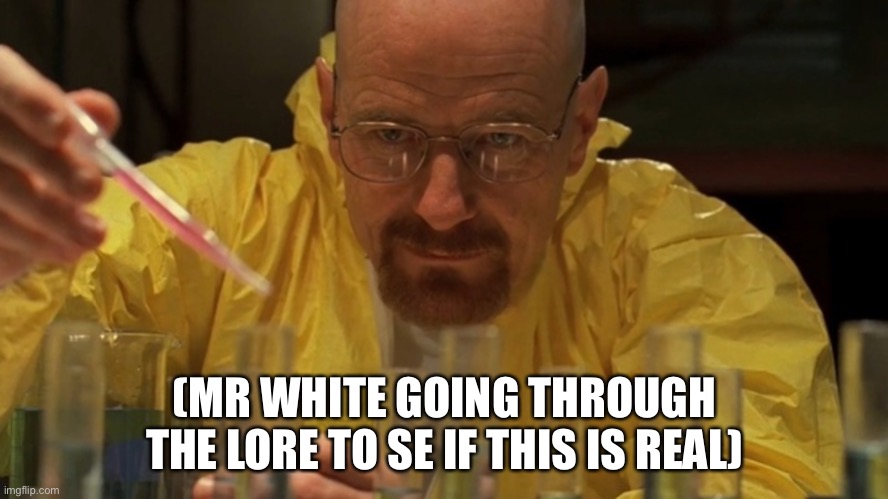 Mr White Lab | (MR WHITE GOING THROUGH THE LORE TO SE IF THIS IS REAL) | image tagged in mr white lab | made w/ Imgflip meme maker