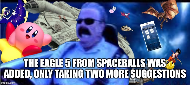 I’m ready to just throw in some random starships and maybe an among us in and call it a day | THE EAGLE 5 FROM SPACEBALLS WAS ADDED, ONLY TAKING TWO MORE SUGGESTIONS | made w/ Imgflip meme maker