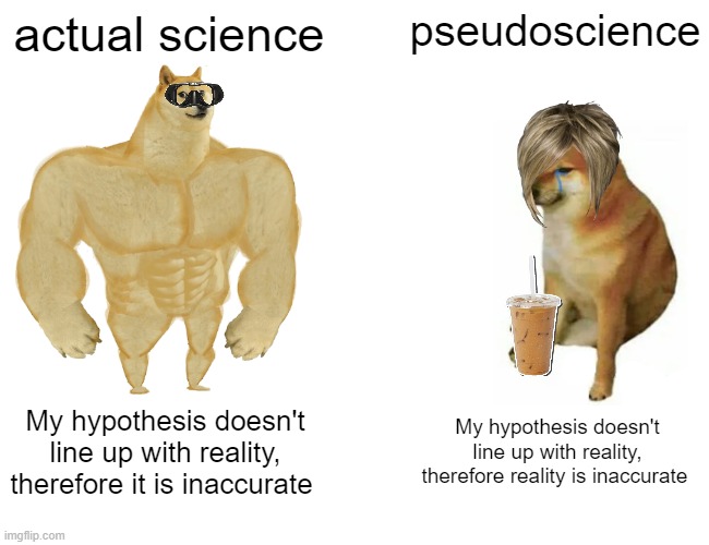 Buff Doge vs. Cheems Meme | actual science; pseudoscience; My hypothesis doesn't line up with reality, therefore it is inaccurate; My hypothesis doesn't line up with reality, therefore reality is inaccurate | image tagged in memes,buff doge vs cheems | made w/ Imgflip meme maker