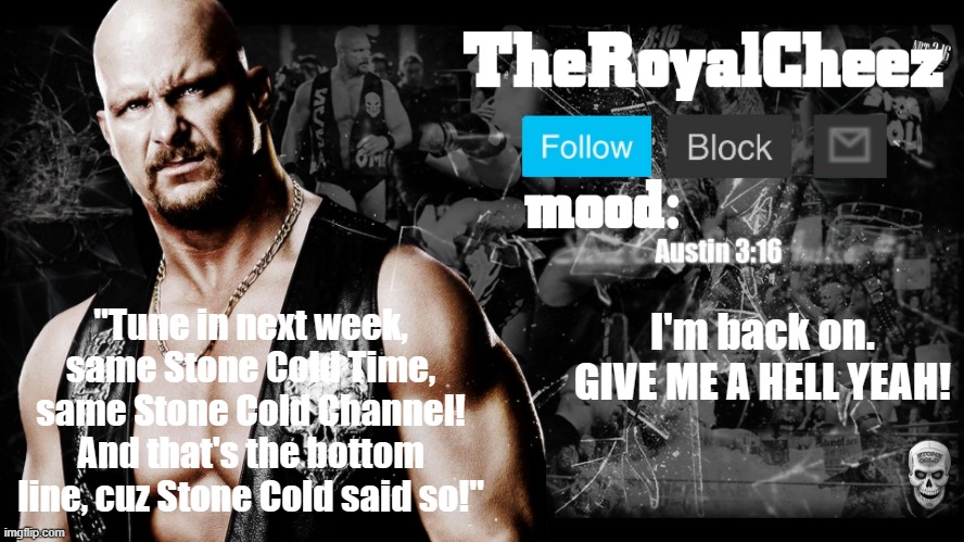 TheRoyalCheez Stone Cold template | I'm back on. GIVE ME A HELL YEAH! | image tagged in theroyalcheez stone cold template | made w/ Imgflip meme maker