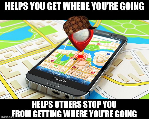 When GPS means Global Pwning System | HELPS YOU GET WHERE YOU'RE GOING; HELPS OTHERS STOP YOU FROM GETTING WHERE YOU'RE GOING | image tagged in gps | made w/ Imgflip meme maker