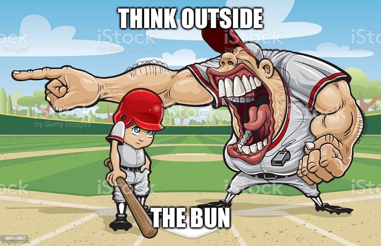 Final | THINK OUTSIDE; THE BUN | image tagged in baseball coach yelling at kid | made w/ Imgflip meme maker