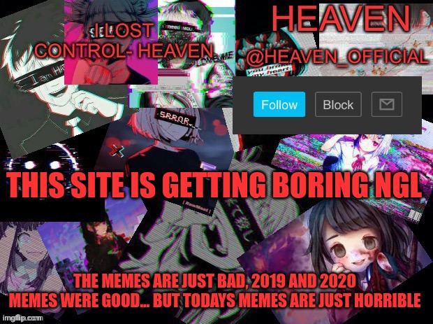 *pukes* the last resort *looks at gen z memes* | THIS SITE IS GETTING BORING NGL; THE MEMES ARE JUST BAD, 2019 AND 2020 MEMES WERE GOOD... BUT TODAYS MEMES ARE JUST HORRIBLE | image tagged in heavenly | made w/ Imgflip meme maker