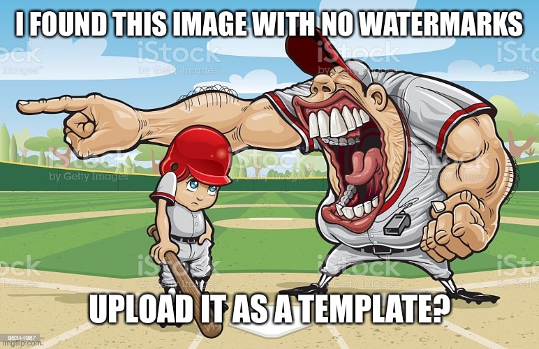 Baseball coach yelling at kid | I FOUND THIS IMAGE WITH NO WATERMARKS; UPLOAD IT AS A TEMPLATE? | image tagged in baseball coach yelling at kid | made w/ Imgflip meme maker