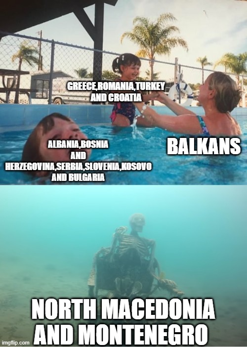 Swimming Pool Kids | GREECE,ROMANIA,TURKEY AND CROATIA; ALBANIA,BOSNIA AND HERZEGOVINA,SERBIA,SLOVENIA,KOSOVO AND BULGARIA; BALKANS; NORTH MACEDONIA AND MONTENEGRO | image tagged in swimming pool kids | made w/ Imgflip meme maker