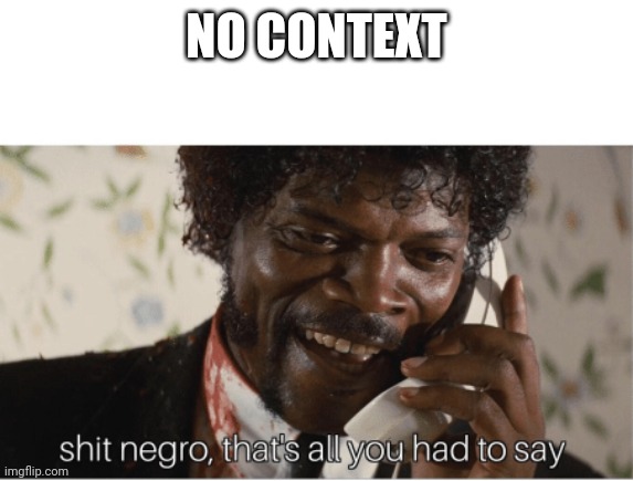 :skull: | NO CONTEXT | image tagged in shit negro | made w/ Imgflip meme maker