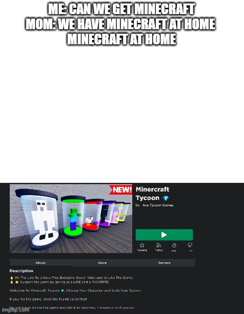 ME: CAN WE GET MINECRAFT

MOM: WE HAVE MINECRAFT AT HOME 


MINECRAFT AT HOME | image tagged in blank white template | made w/ Imgflip meme maker