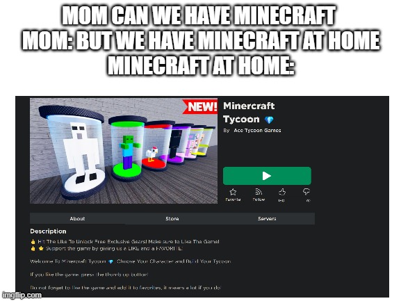 not to mention the malware | MOM CAN WE HAVE MINECRAFT 
MOM: BUT WE HAVE MINECRAFT AT HOME


MINECRAFT AT HOME: | image tagged in minecraft,virus,ripoff | made w/ Imgflip meme maker