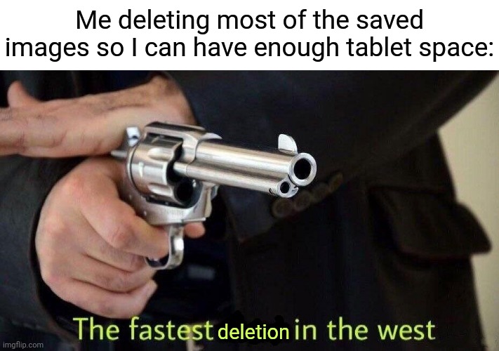 Deletion |  Me deleting most of the saved images so I can have enough tablet space:; deletion | image tagged in fastest draw,delete,funny,blank white template,tablet,memes | made w/ Imgflip meme maker