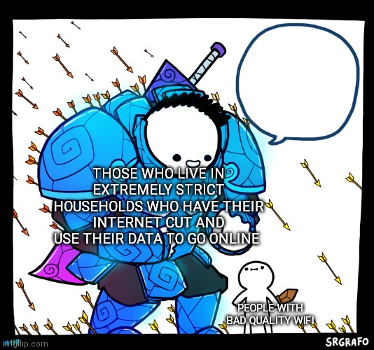 Blue armor guy | THOSE WHO LIVE IN EXTREMELY STRICT HOUSEHOLDS WHO HAVE THEIR INTERNET CUT AND USE THEIR DATA TO GO ONLINE PEOPLE WITH BAD QUALITY WIFI | image tagged in blue armor guy | made w/ Imgflip meme maker