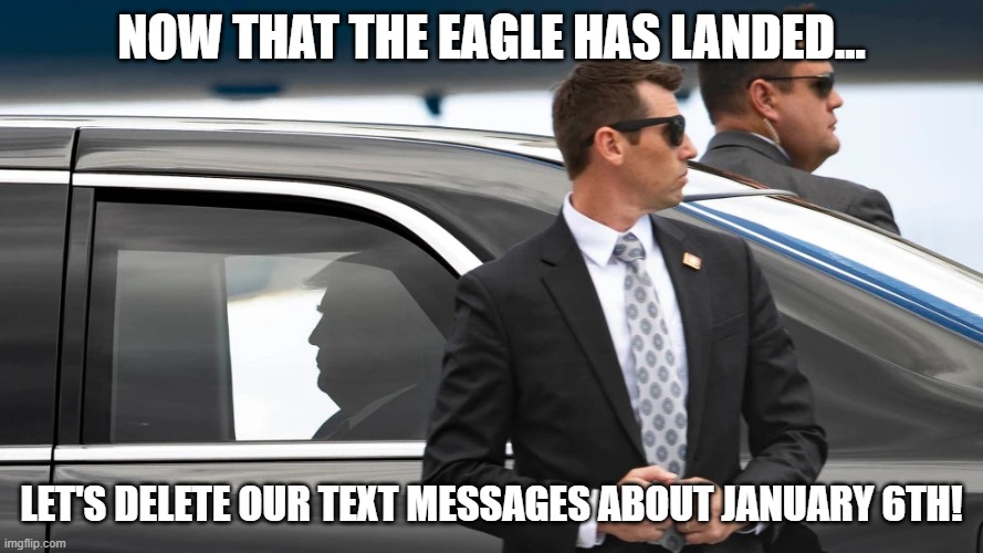 Secret Service | NOW THAT THE EAGLE HAS LANDED... LET'S DELETE OUR TEXT MESSAGES ABOUT JANUARY 6TH! | image tagged in secret service | made w/ Imgflip meme maker