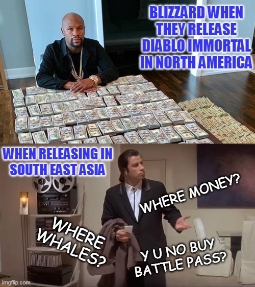 Where is the money? | BLIZZARD WHEN THEY RELEASE DIABLO IMMORTAL IN NORTH AMERICA; WHEN RELEASING IN
SOUTH EAST ASIA; WHERE MONEY? WHERE
WHALES? Y U NO BUY BATTLE PASS? | image tagged in diablo immortal,diablo,whale | made w/ Imgflip meme maker