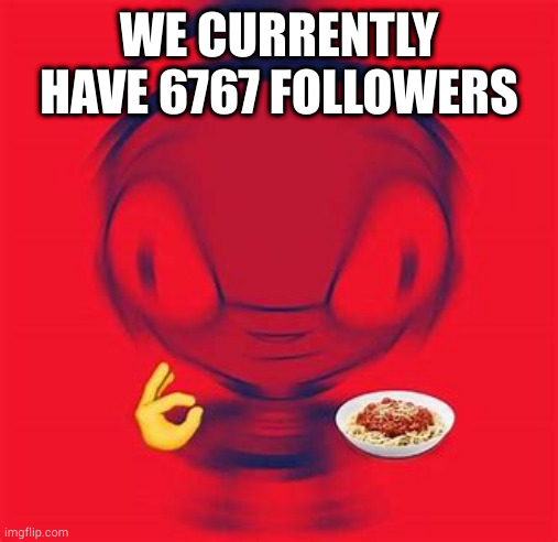 me heppy | WE CURRENTLY HAVE 6767 FOLLOWERS | image tagged in spaghite | made w/ Imgflip meme maker