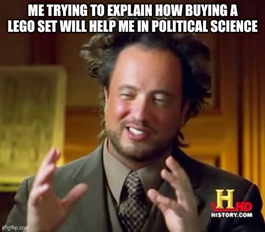 Ancient Aliens | ME TRYING TO EXPLAIN HOW BUYING A LEGO SET WILL HELP ME IN POLITICAL SCIENCE | image tagged in memes,ancient aliens | made w/ Imgflip meme maker