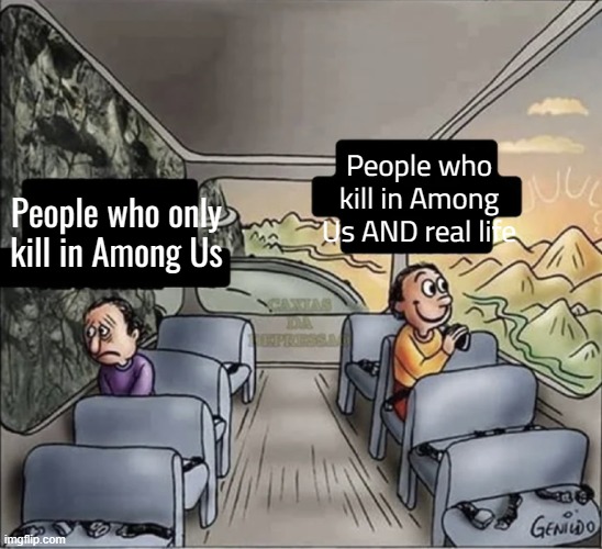 two guys on a bus | People who kill in Among Us AND real life; People who only kill in Among Us | image tagged in two guys on a bus | made w/ Imgflip meme maker