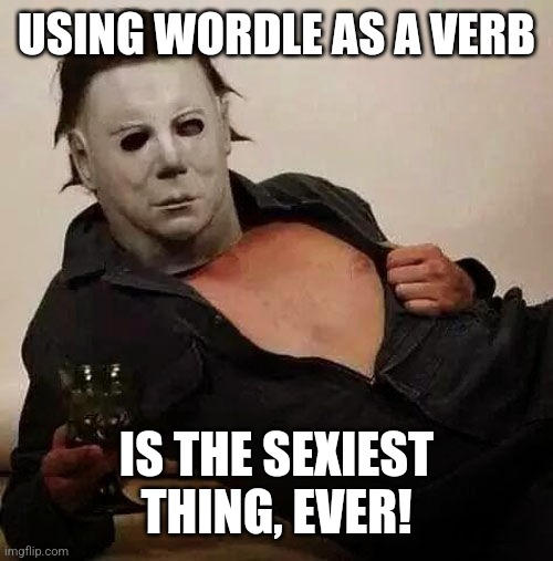 Sexy Michael Myers Halloween Tosh | USING WORDLE AS A VERB; IS THE SEXIEST THING, EVER! | image tagged in sexy michael myers halloween tosh | made w/ Imgflip meme maker
