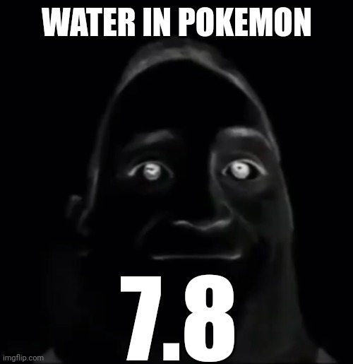 Phase 7.8 | WATER IN POKEMON 7.8 | image tagged in phase 7 8 | made w/ Imgflip meme maker