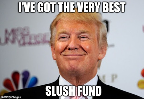 Donald trump approves | I'VE GOT THE VERY BEST SLUSH FUND | image tagged in donald trump approves | made w/ Imgflip meme maker