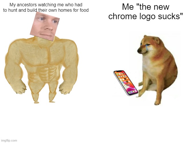 Buff Doge vs. Cheems | My ancestors watching me who had to hunt and build their own homes for food; Me "the new chrome logo sucks" | image tagged in memes,buff doge vs cheems | made w/ Imgflip meme maker
