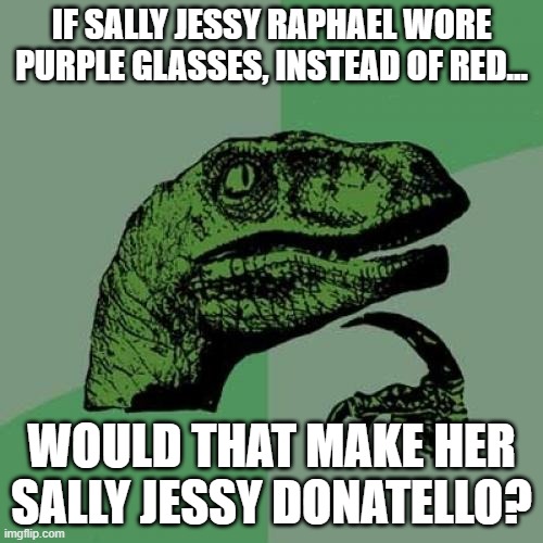 Sally Jessy Donatello |  IF SALLY JESSY RAPHAEL WORE PURPLE GLASSES, INSTEAD OF RED... WOULD THAT MAKE HER SALLY JESSY DONATELLO? | image tagged in philosoraptor,sally jessy raphael,donatello,glasses,teenage mutant ninja turtles | made w/ Imgflip meme maker