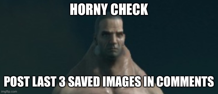 horny check | HORNY CHECK; POST LAST 3 SAVED IMAGES IN COMMENTS | made w/ Imgflip meme maker