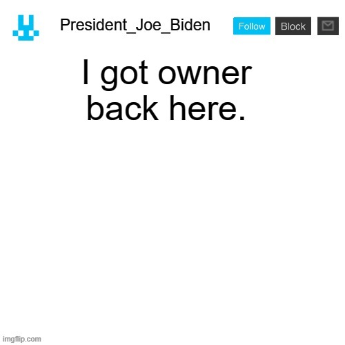 President_Joe_Biden announcement template with blue bunny icon | I got owner back here. | image tagged in president_joe_biden announcement template with blue bunny icon,memes,president_joe_biden | made w/ Imgflip meme maker