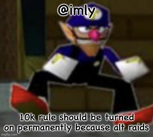 wah male | @imly; 10k rule should be turned on permanently because alt raids | image tagged in wah male | made w/ Imgflip meme maker