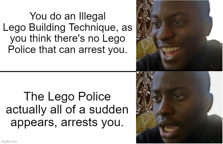Don't do Lego Illegal Building Techniques. (sorry for the grammar mistake at the end) |  You do an Illegal Lego Building Technique, as you think there's no Lego Police that can arrest you. The Lego Police actually all of a sudden appears, arrests you. | image tagged in disappointed black guy,lego,police,illegal | made w/ Imgflip meme maker