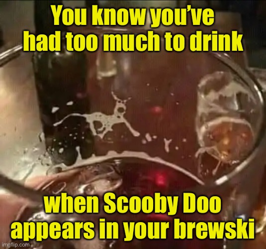 Image of Scooby Doo appears at local pub | You know you’ve had too much to drink; when Scooby Doo appears in your brewski | image tagged in scooby doo,beer | made w/ Imgflip meme maker