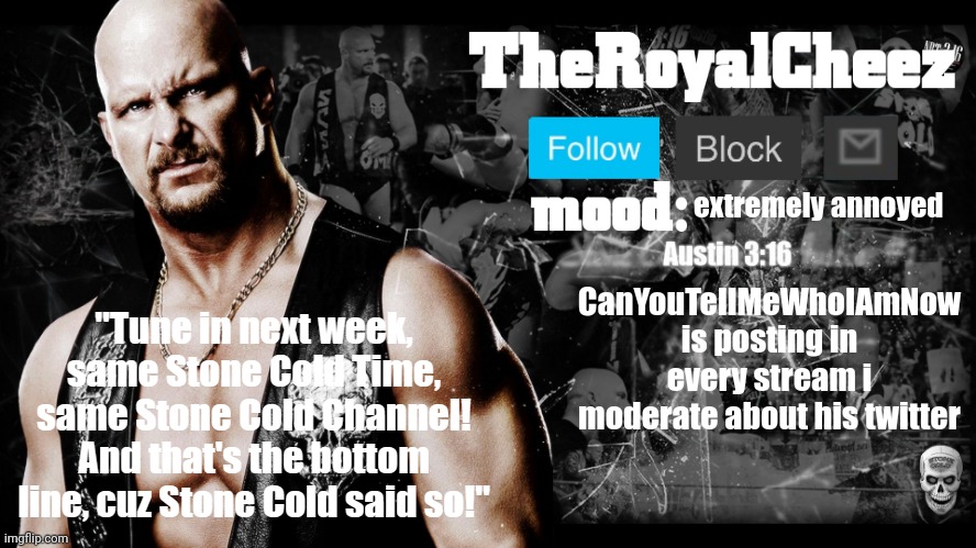 TheRoyalCheez Stone Cold template | extremely annoyed; CanYouTellMeWhoIAmNow is posting in every stream i moderate about his twitter | image tagged in theroyalcheez stone cold template | made w/ Imgflip meme maker