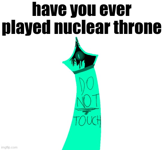 have you ever played nuclear throne | made w/ Imgflip meme maker