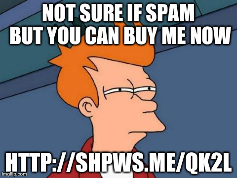 Futurama Fry | NOT SURE IF SPAM BUT YOU CAN BUY ME NOW HTTP://SHPWS.ME/QK2L | image tagged in memes,futurama fry | made w/ Imgflip meme maker