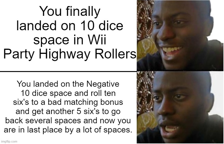 That's REAL bad luck. how and W H A T | You finally landed on 10 dice space in Wii Party Highway Rollers; You landed on the Negative 10 dice space and roll ten six's to a bad matching bonus and get another 5 six's to go back several spaces and now you are in last place by a lot of spaces. | image tagged in disappointed black guy,wii party,wii,party,nintendo | made w/ Imgflip meme maker