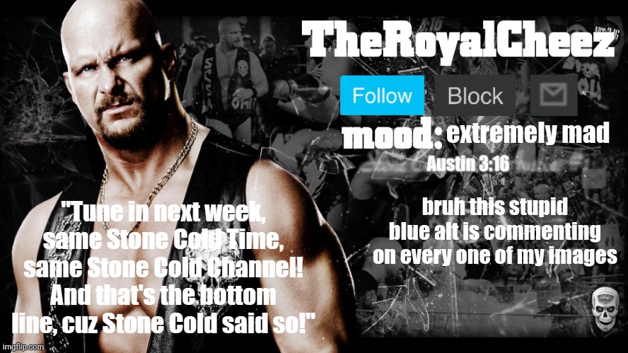TheRoyalCheez Stone Cold template | extremely mad; bruh this stupid blue alt is commenting on every one of my images | image tagged in theroyalcheez stone cold template | made w/ Imgflip meme maker