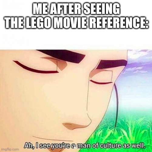 Ah,I see you are a man of culture as well | ME AFTER SEEING THE LEGO MOVIE REFERENCE: | image tagged in ah i see you are a man of culture as well | made w/ Imgflip meme maker