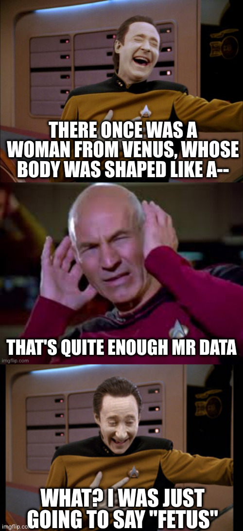 THERE ONCE WAS A WOMAN FROM VENUS, WHOSE BODY WAS SHAPED LIKE A--; THAT'S QUITE ENOUGH MR DATA; WHAT? I WAS JUST GOING TO SAY "FETUS" | image tagged in laughing data,star trek tng data laugh | made w/ Imgflip meme maker