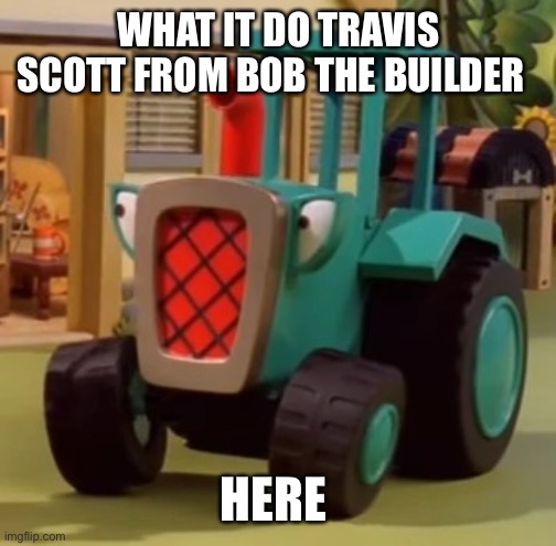 Travis Scott from Bob the Builder | WHAT IT DO TRAVIS SCOTT FROM BOB THE BUILDER; HERE | image tagged in travis scott from bob the builder | made w/ Imgflip meme maker