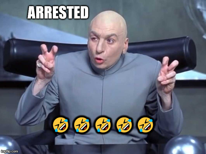 Dr Evil air quotes | ARRESTED ????? | image tagged in dr evil air quotes | made w/ Imgflip meme maker