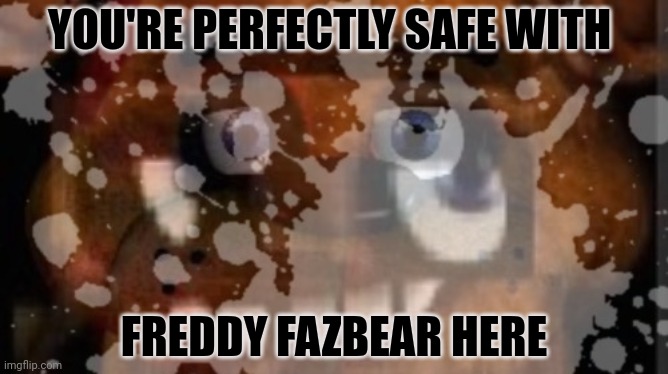 No. This is not ok. | YOU'RE PERFECTLY SAFE WITH; FREDDY FAZBEAR HERE | image tagged in freddy fazbear,cursed image,this is not okie dokie,five nights at freddys | made w/ Imgflip meme maker