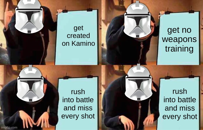 cLonE TroOPeRs | get created on Kamino; get no weapons training; rush into battle and miss every shot; rush into battle and miss every shot | image tagged in memes,gru's plan,funny,star wars,clone trooper | made w/ Imgflip meme maker